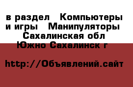  в раздел : Компьютеры и игры » Манипуляторы . Сахалинская обл.,Южно-Сахалинск г.